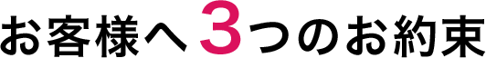 お客様へ3つのお約束